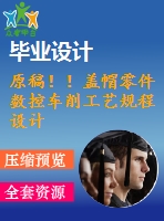 原稿??！蓋帽零件數(shù)控車(chē)削工藝規(guī)程設(shè)計(jì)【畢業(yè)論文+cad+任務(wù)書(shū)】