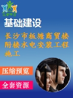 長沙市板塘商貿樓附樓水電安裝工程施工組織設計