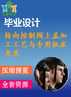 轉(zhuǎn)向控制閥上蓋加工工藝與專用機(jī)床夾具設(shè)計(jì)【2套夾具】【車(chē)+鉆】【10張cad圖紙】【優(yōu)秀】